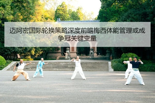 迈阿密国际轮换策略深度前瞻梅西体能管理或成争冠关键变量