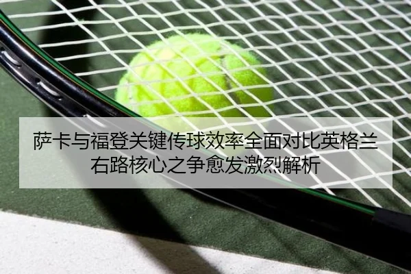 萨卡与福登关键传球效率全面对比英格兰右路核心之争愈发激烈解析